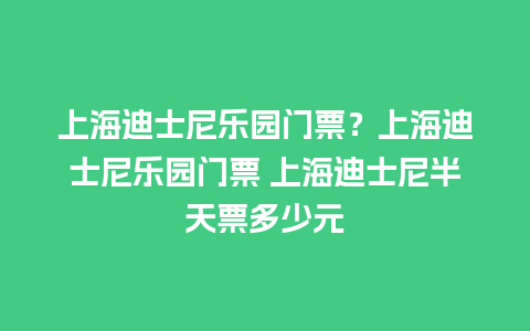 上海迪士尼乐园门票？上海迪士尼乐园门票 上海迪士尼半天票多少元