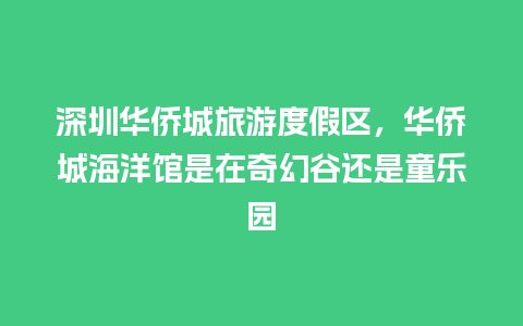 深圳华侨城旅游度假区，华侨城海洋馆是在奇幻谷还是童乐园