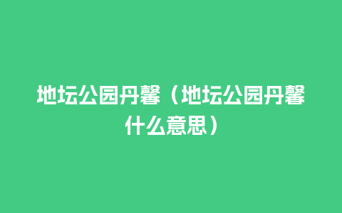 地坛公园丹馨（地坛公园丹馨什么意思）