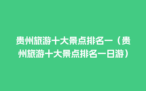 贵州旅游十大景点排名一（贵州旅游十大景点排名一日游）