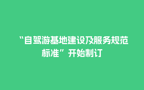 “自驾游基地建设及服务规范标准”开始制订