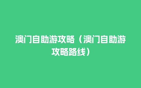 澳门自助游攻略（澳门自助游攻略路线）