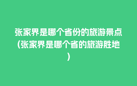 张家界是哪个省份的旅游景点(张家界是哪个省的旅游胜地)