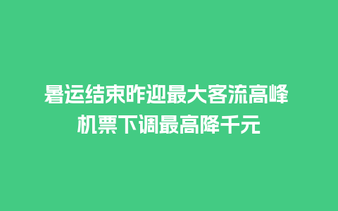 暑运结束昨迎最大客流高峰 机票下调最高降千元