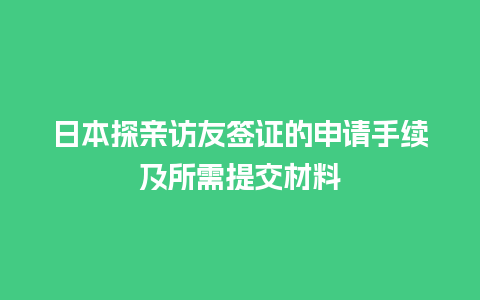 日本探亲访友签证的申请手续及所需提交材料