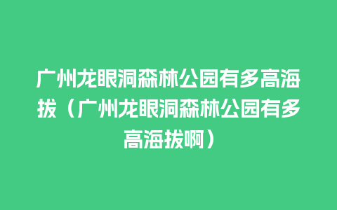 广州龙眼洞森林公园有多高海拔（广州龙眼洞森林公园有多高海拔啊）