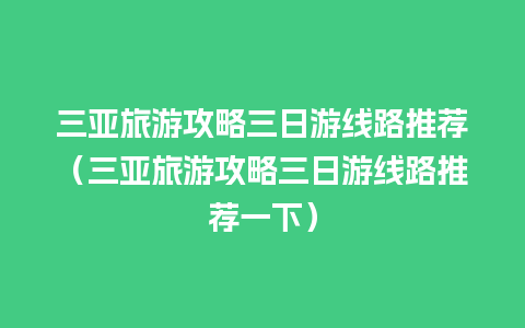 三亚旅游攻略三日游线路推荐（三亚旅游攻略三日游线路推荐一下）