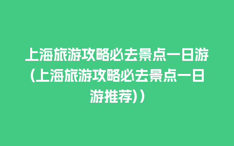 上海旅游攻略必去景点一日游(上海旅游攻略必去景点一日游推荐)）