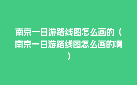 南京一日游路线图怎么画的（南京一日游路线图怎么画的啊）