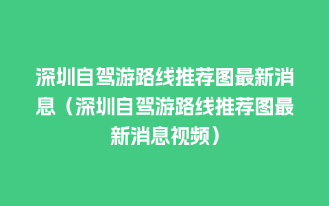 深圳自驾游路线推荐图最新消息（深圳自驾游路线推荐图最新消息视频）