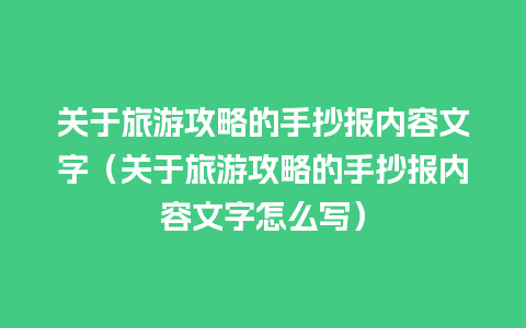 关于旅游攻略的手抄报内容文字（关于旅游攻略的手抄报内容文字怎么写）