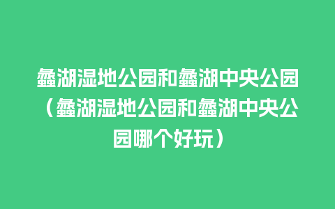 蠡湖湿地公园和蠡湖中央公园（蠡湖湿地公园和蠡湖中央公园哪个好玩）