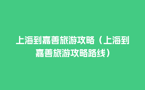 上海到嘉善旅游攻略（上海到嘉善旅游攻略路线）