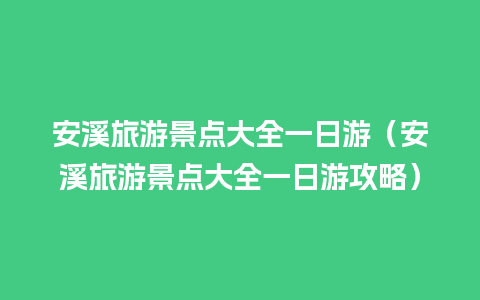 安溪旅游景点大全一日游（安溪旅游景点大全一日游攻略）