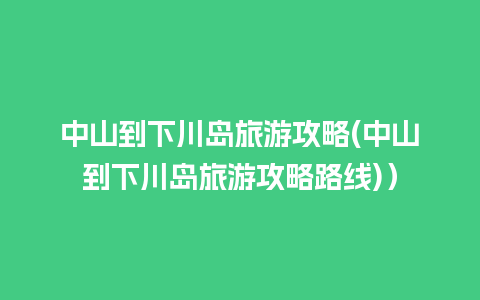 中山到下川岛旅游攻略(中山到下川岛旅游攻略路线)）