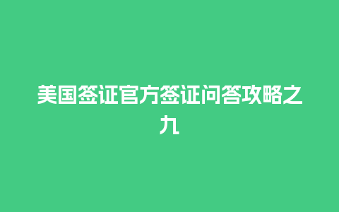 美国签证官方签证问答攻略之九