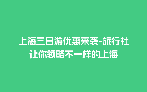 上海三日游优惠来袭-旅行社让你领略不一样的上海