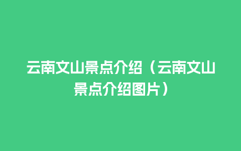 云南文山景点介绍（云南文山景点介绍图片）