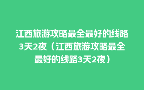 江西旅游攻略最全最好的线路3天2夜（江西旅游攻略最全最好的线路3天2夜）