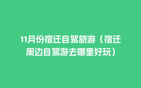 11月份宿迁自驾旅游（宿迁周边自驾游去哪里好玩）