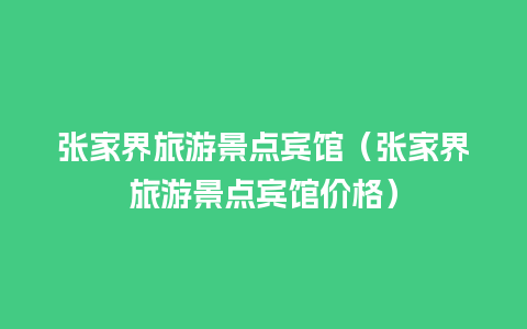 张家界旅游景点宾馆（张家界旅游景点宾馆价格）