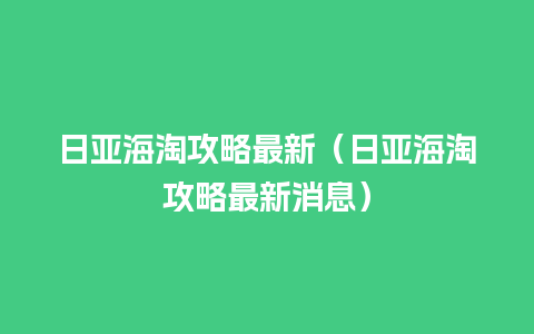 日亚海淘攻略最新（日亚海淘攻略最新消息）