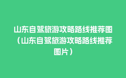 山东自驾旅游攻略路线推荐图（山东自驾旅游攻略路线推荐图片）