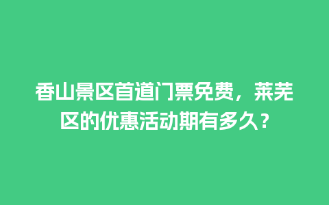 香山景区首道门票免费，莱芜区的优惠活动期有多久？