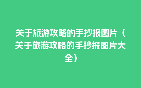 关于旅游攻略的手抄报图片（关于旅游攻略的手抄报图片大全）