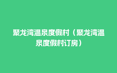 聚龙湾温泉度假村（聚龙湾温泉度假村订房）