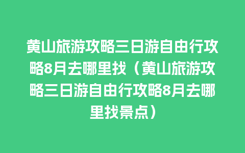 黄山旅游攻略三日游自由行攻略8月去哪里找（黄山旅游攻略三日游自由行攻略8月去哪里找景点）