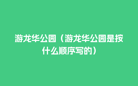 游龙华公园（游龙华公园是按什么顺序写的）