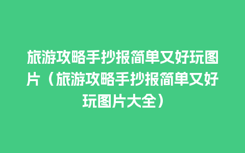 旅游攻略手抄报简单又好玩图片（旅游攻略手抄报简单又好玩图片大全）