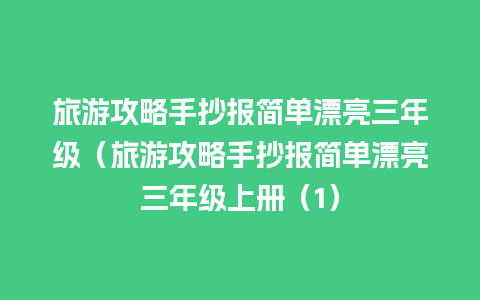 旅游攻略手抄报简单漂亮三年级（旅游攻略手抄报简单漂亮三年级上册（1）