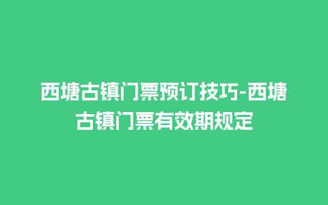 西塘古镇门票预订技巧-西塘古镇门票有效期规定