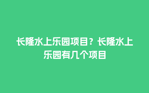 长隆水上乐园项目？长隆水上乐园有几个项目