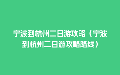 宁波到杭州二日游攻略（宁波到杭州二日游攻略路线）