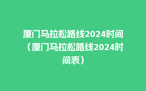 厦门马拉松路线2024时间（厦门马拉松路线2024时间表）