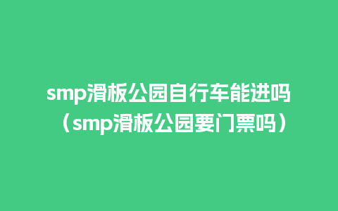 smp滑板公园自行车能进吗（smp滑板公园要门票吗）