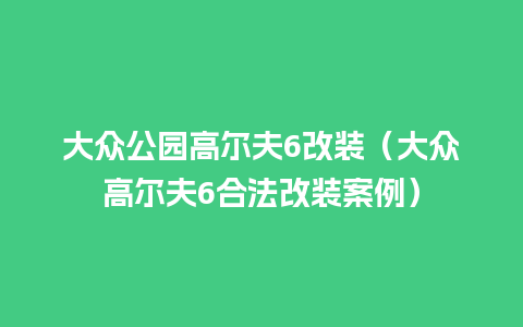 大众公园高尔夫6改装（大众高尔夫6合法改装案例）