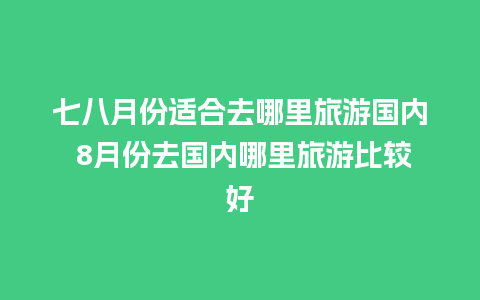 七八月份适合去哪里旅游国内 8月份去国内哪里旅游比较好