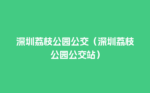 深圳荔枝公园公交（深圳荔枝公园公交站）