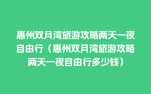 惠州双月湾旅游攻略两天一夜自由行（惠州双月湾旅游攻略两天一夜自由行多少钱）