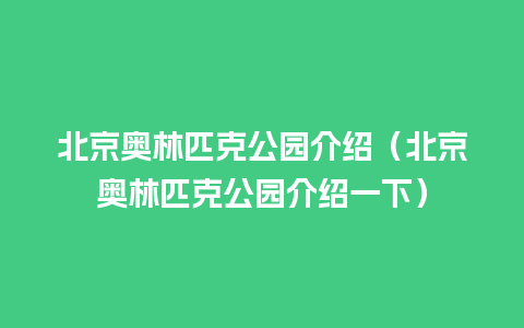 北京奥林匹克公园介绍（北京奥林匹克公园介绍一下）