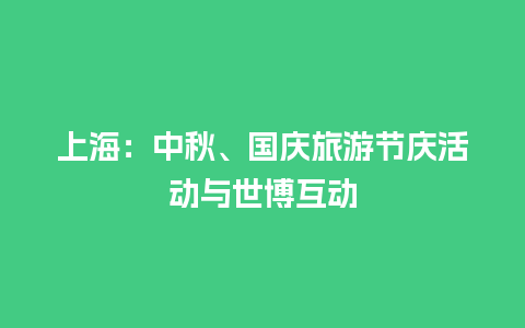 上海：中秋、国庆旅游节庆活动与世博互动