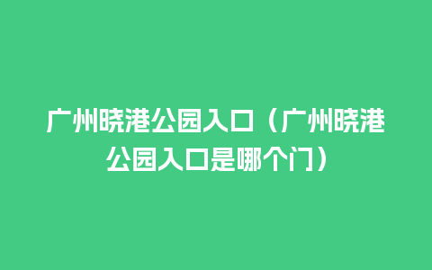 广州晓港公园入口（广州晓港公园入口是哪个门）