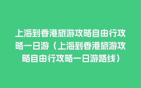 上海到香港旅游攻略自由行攻略一日游（上海到香港旅游攻略自由行攻略一日游路线）