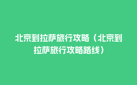 北京到拉萨旅行攻略（北京到拉萨旅行攻略路线）