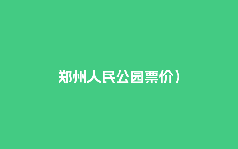 郑州人民公园票价）