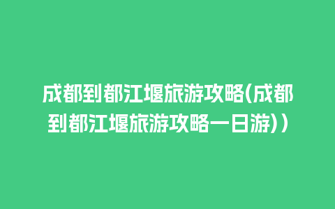 成都到都江堰旅游攻略(成都到都江堰旅游攻略一日游)）